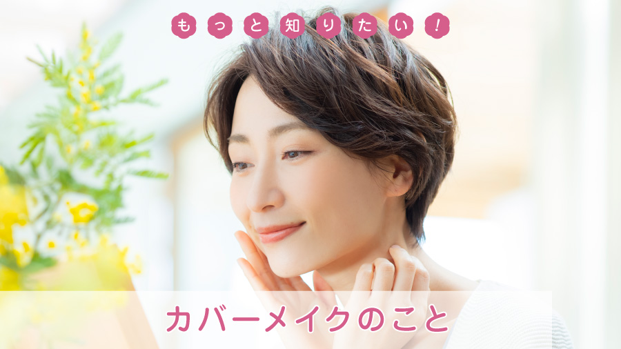 もっと知りたい！カバーメイクのこと
