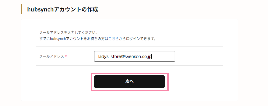 登録希望のメールアドレスを入力し「次へ」を押します。「お客様は既にサービスをご利用中です。」と表示された場合は、既にレディスSVストアで以前ご登録いただいているか、hubsyanchIDをお持ちいただいています。ログイン手続きをお取りください。