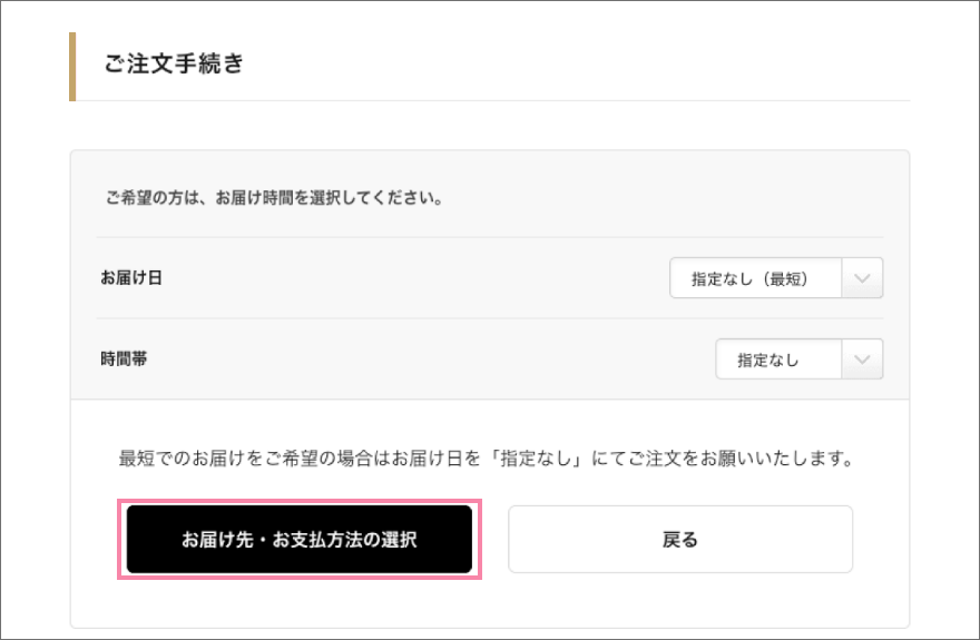 お届け希望日や配達時間帯希望の場合は、ご選択ください。最短希望の場合は、指定なしのままで「お届け先・お支払方法の選択」をタップしてください。