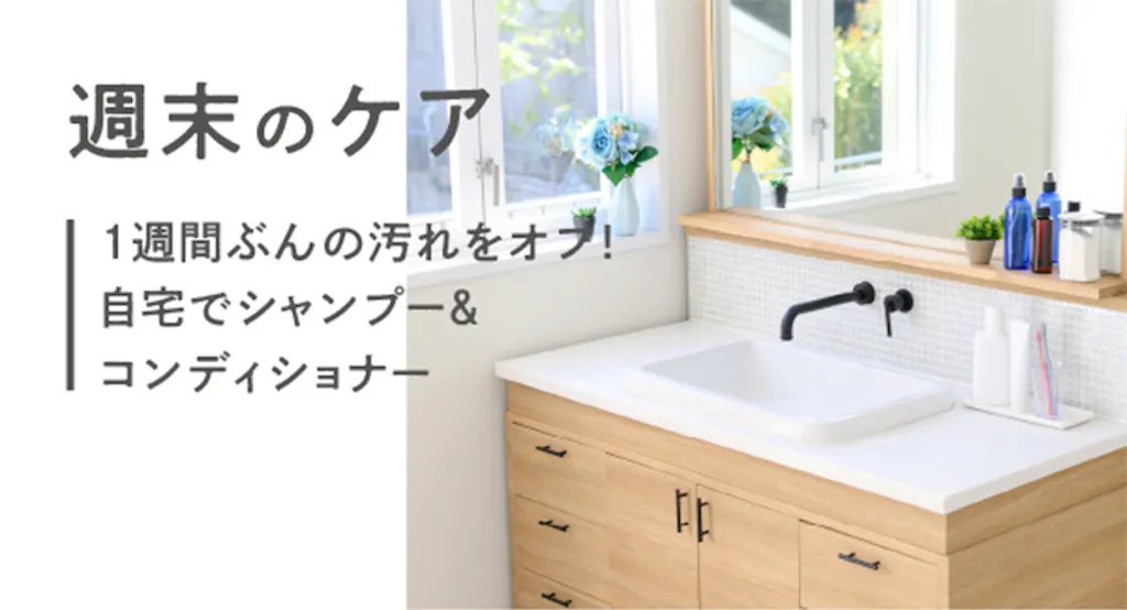 週末のケア 1週間ぶんの汚れをオフ!自宅でシャンプー&コンディショナー