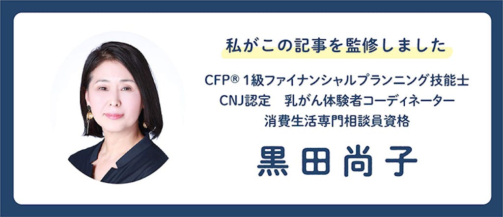 私がこの記事を監修しました CFP®1級ファイナンシャルプランニング技能士 CNJ認定乳がん体験者コーディネーター 消費生活専門相談員資格 黒田尚子