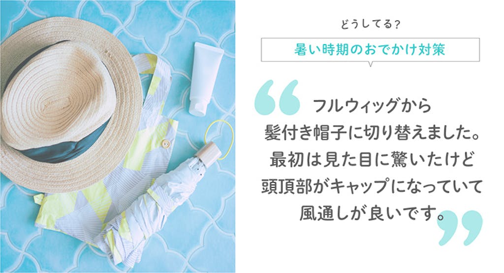 どうしてる?暑い時期のおでかけ対策 フルウィッグから髪付き帽子に切り替えました。最初は見た目に驚いたけど頭頂部がキャップになっていて風通しが良いです。