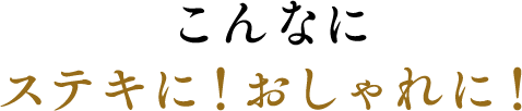 こんなに ステキに!おしゃれに!